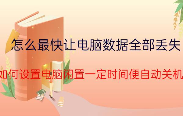 怎么最快让电脑数据全部丢失 如何设置电脑闲置一定时间便自动关机？